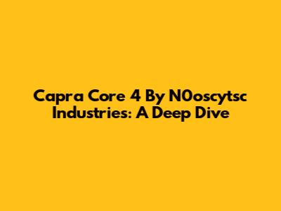 Capra Core 4 By N0oscytsc Industries: A Deep Dive