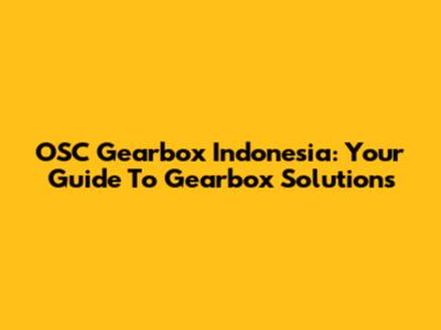 OSC Gearbox Indonesia: Your Guide To Gearbox Solutions