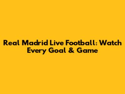 Real Madrid Live Football: Watch Every Goal & Game